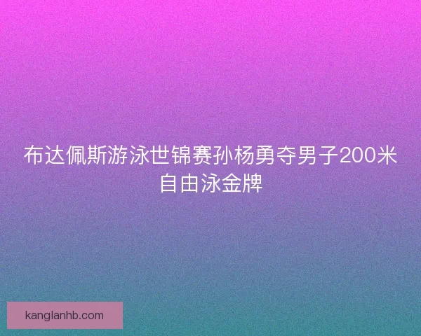 布达佩斯游泳世锦赛孙杨勇夺男子200米自由泳金牌