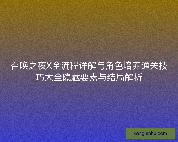 召唤之夜X全流程详解与角色培养通关技巧大全隐藏要素与结局解析